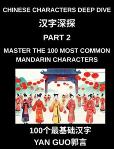 Chinese Characters Deep Dive (Part 2)- Master the 100 Most Common Mandarin Characters for Daily Life, Travel, and Conversation, HSK