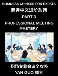 Business Chinese for Expats (Part 3)- Professional Meeting Mastery, A Complete Guide to Mandarin Business Communication, Meeting Etiquette,