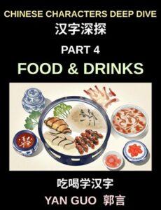 Chinese Characters Deep Dive (Part 4)- Mastering Food & Drinks Vocabulary, Words, Phrases, and Sentences for Learning Mandarin, Reading Menus, and Cooking Authentic Chinese Cuisine